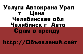 Услуги Автокрана Урал 16 т  › Цена ­ 1 200 - Челябинская обл., Челябинск г. Авто » Сдам в аренду   